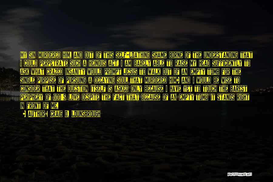 Craig D. Lounsbrough Quotes: My Sin Murdered Him. And Out Of This Self-loathing Shame Borne Of The Understanding That I Could Perpetrate Such A