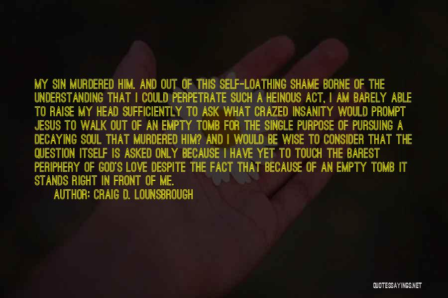 Craig D. Lounsbrough Quotes: My Sin Murdered Him. And Out Of This Self-loathing Shame Borne Of The Understanding That I Could Perpetrate Such A