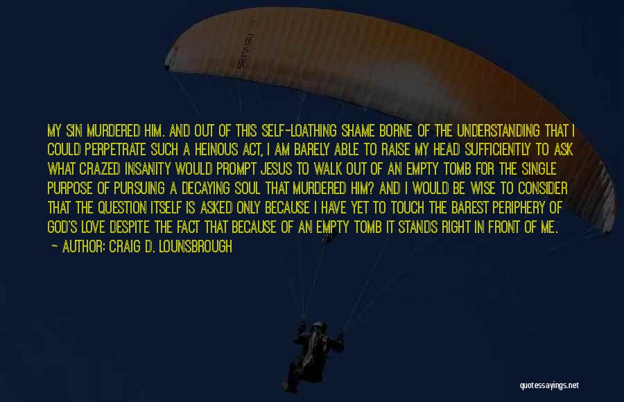 Craig D. Lounsbrough Quotes: My Sin Murdered Him. And Out Of This Self-loathing Shame Borne Of The Understanding That I Could Perpetrate Such A