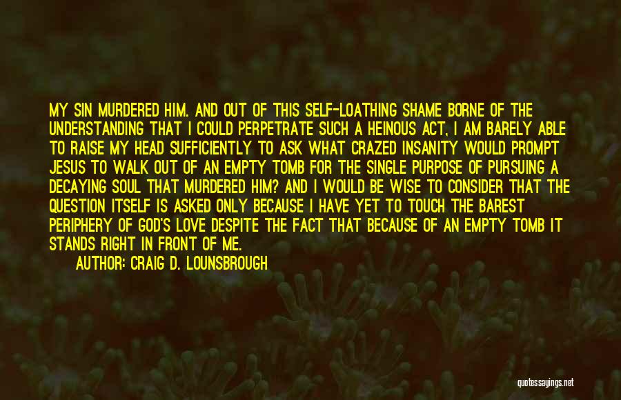 Craig D. Lounsbrough Quotes: My Sin Murdered Him. And Out Of This Self-loathing Shame Borne Of The Understanding That I Could Perpetrate Such A