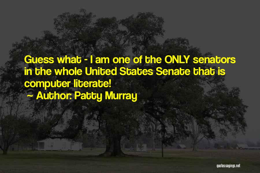Patty Murray Quotes: Guess What - I Am One Of The Only Senators In The Whole United States Senate That Is Computer Literate!