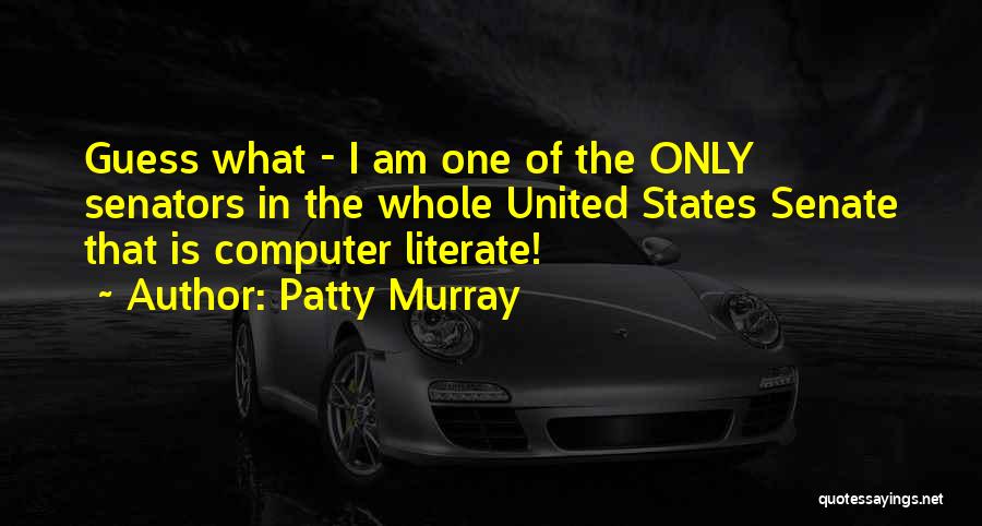 Patty Murray Quotes: Guess What - I Am One Of The Only Senators In The Whole United States Senate That Is Computer Literate!