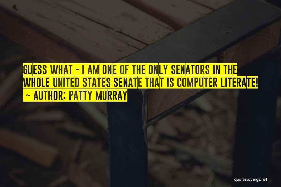 Patty Murray Quotes: Guess What - I Am One Of The Only Senators In The Whole United States Senate That Is Computer Literate!