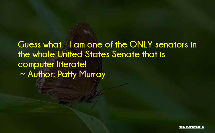 Patty Murray Quotes: Guess What - I Am One Of The Only Senators In The Whole United States Senate That Is Computer Literate!