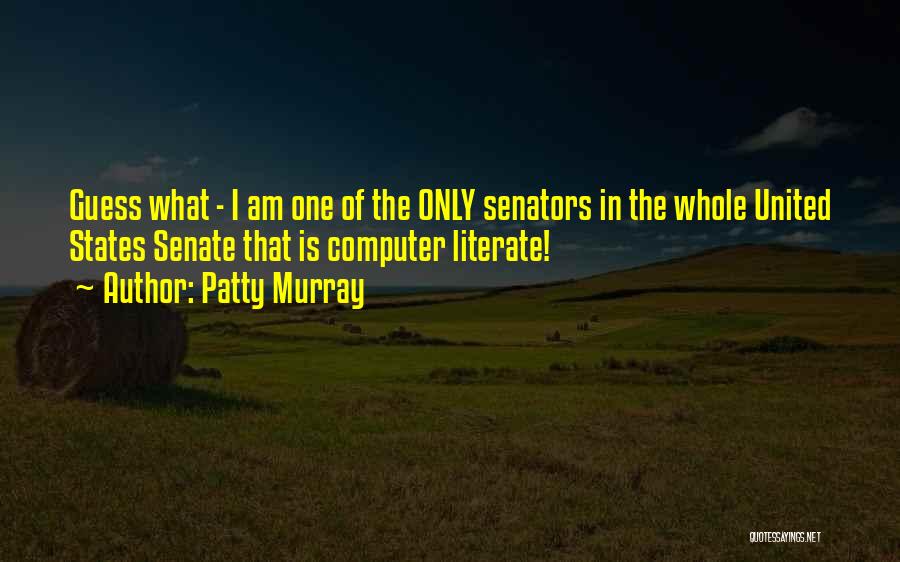 Patty Murray Quotes: Guess What - I Am One Of The Only Senators In The Whole United States Senate That Is Computer Literate!