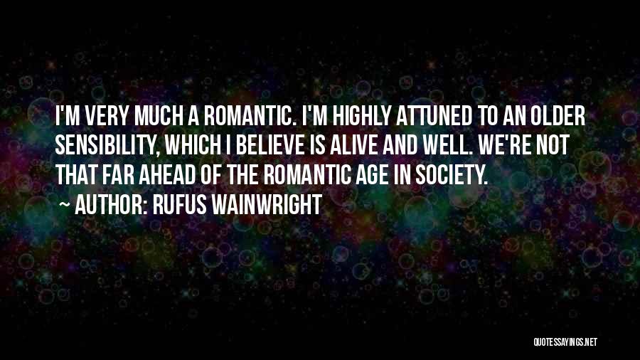 Rufus Wainwright Quotes: I'm Very Much A Romantic. I'm Highly Attuned To An Older Sensibility, Which I Believe Is Alive And Well. We're