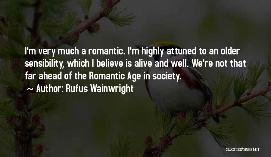 Rufus Wainwright Quotes: I'm Very Much A Romantic. I'm Highly Attuned To An Older Sensibility, Which I Believe Is Alive And Well. We're