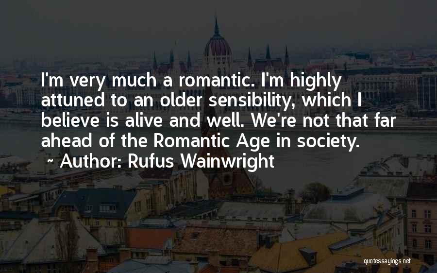 Rufus Wainwright Quotes: I'm Very Much A Romantic. I'm Highly Attuned To An Older Sensibility, Which I Believe Is Alive And Well. We're