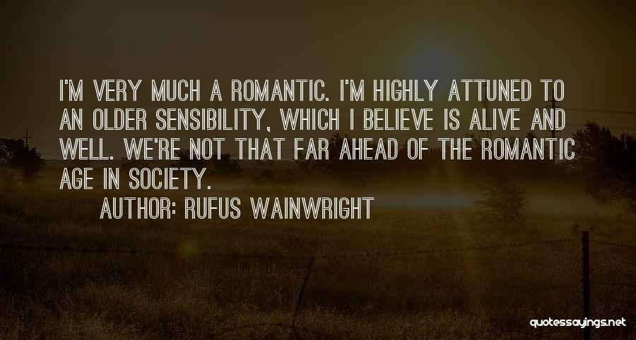 Rufus Wainwright Quotes: I'm Very Much A Romantic. I'm Highly Attuned To An Older Sensibility, Which I Believe Is Alive And Well. We're