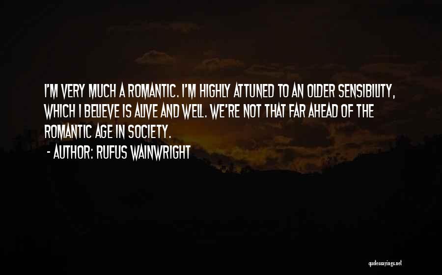 Rufus Wainwright Quotes: I'm Very Much A Romantic. I'm Highly Attuned To An Older Sensibility, Which I Believe Is Alive And Well. We're