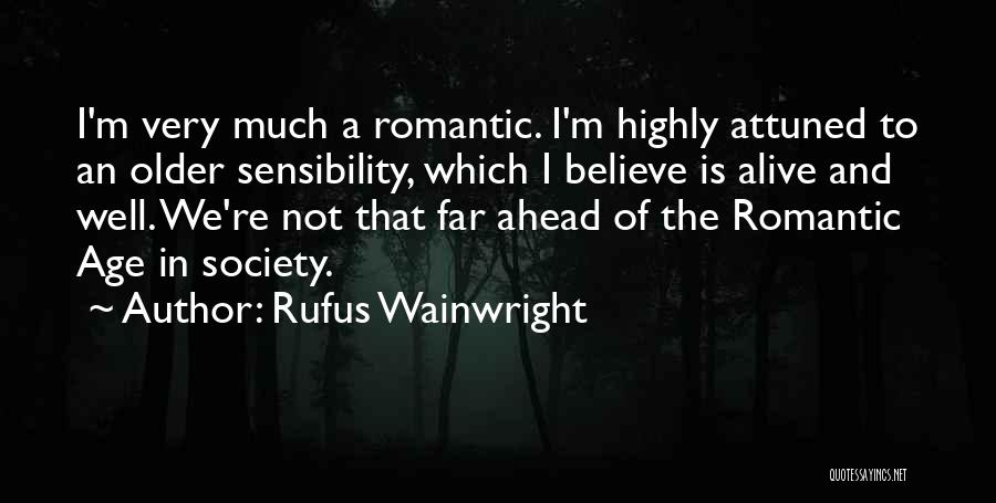 Rufus Wainwright Quotes: I'm Very Much A Romantic. I'm Highly Attuned To An Older Sensibility, Which I Believe Is Alive And Well. We're