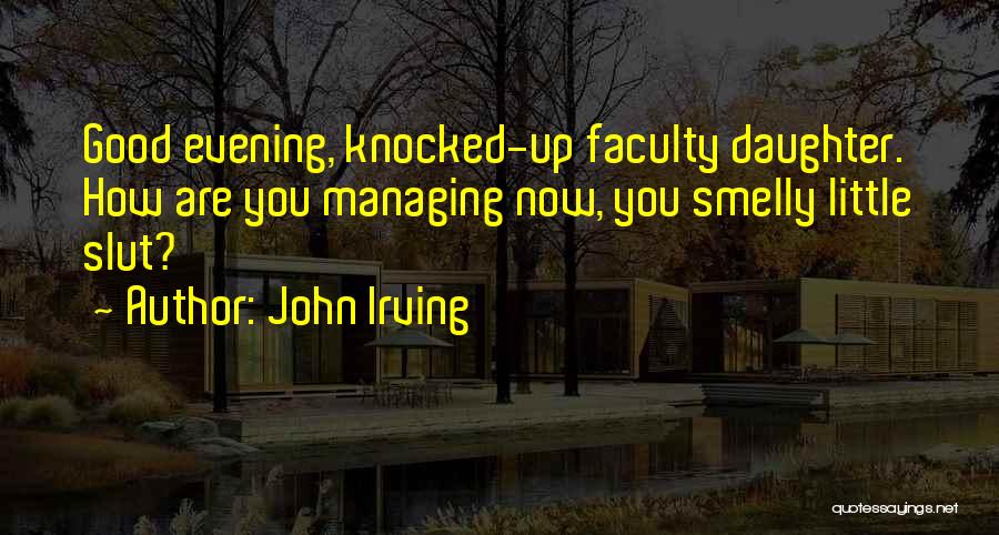 John Irving Quotes: Good Evening, Knocked-up Faculty Daughter. How Are You Managing Now, You Smelly Little Slut?