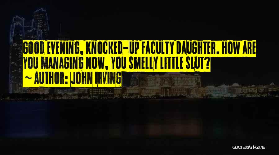 John Irving Quotes: Good Evening, Knocked-up Faculty Daughter. How Are You Managing Now, You Smelly Little Slut?