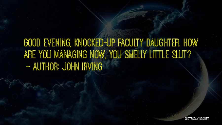 John Irving Quotes: Good Evening, Knocked-up Faculty Daughter. How Are You Managing Now, You Smelly Little Slut?