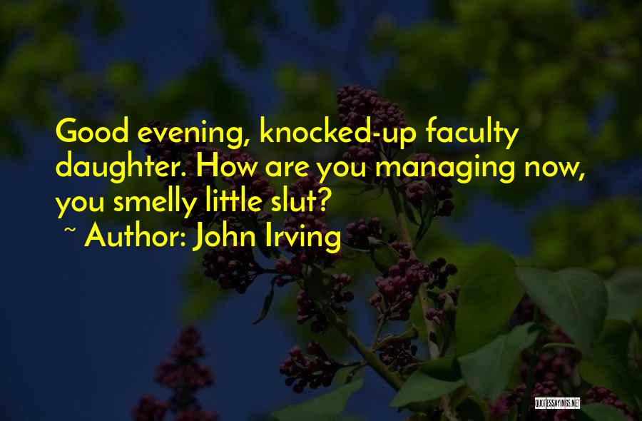 John Irving Quotes: Good Evening, Knocked-up Faculty Daughter. How Are You Managing Now, You Smelly Little Slut?