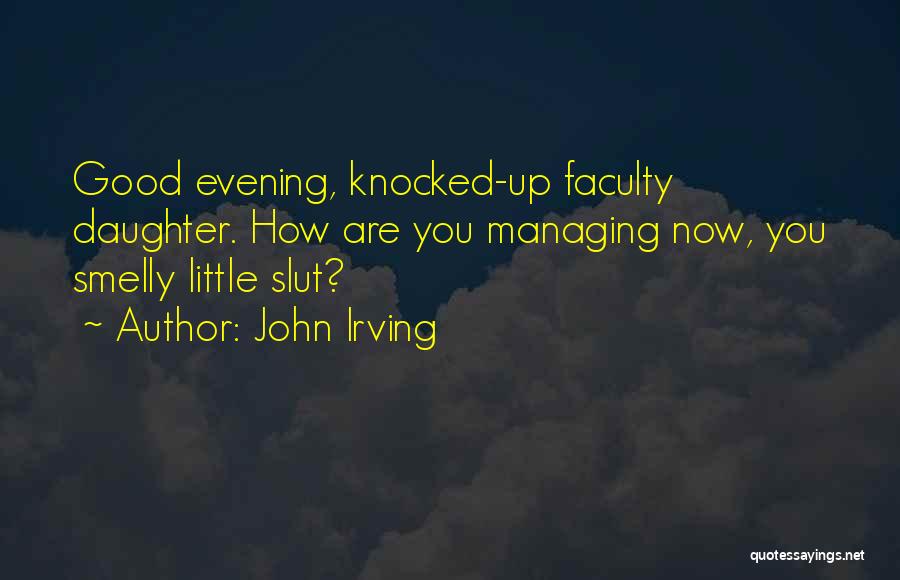 John Irving Quotes: Good Evening, Knocked-up Faculty Daughter. How Are You Managing Now, You Smelly Little Slut?
