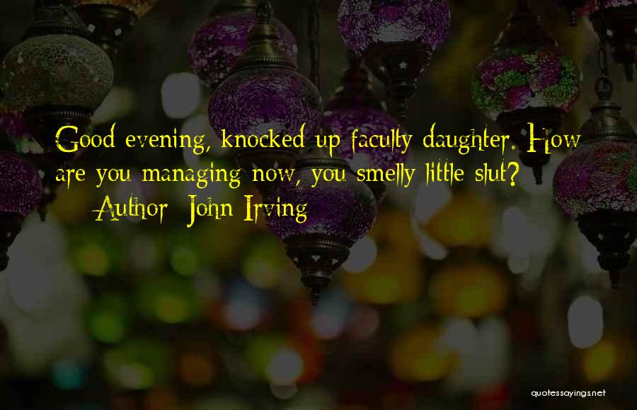 John Irving Quotes: Good Evening, Knocked-up Faculty Daughter. How Are You Managing Now, You Smelly Little Slut?