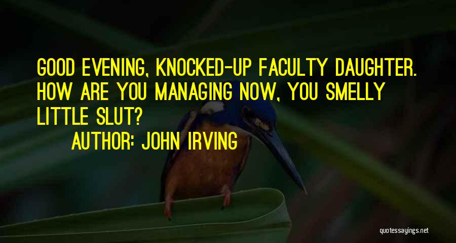 John Irving Quotes: Good Evening, Knocked-up Faculty Daughter. How Are You Managing Now, You Smelly Little Slut?