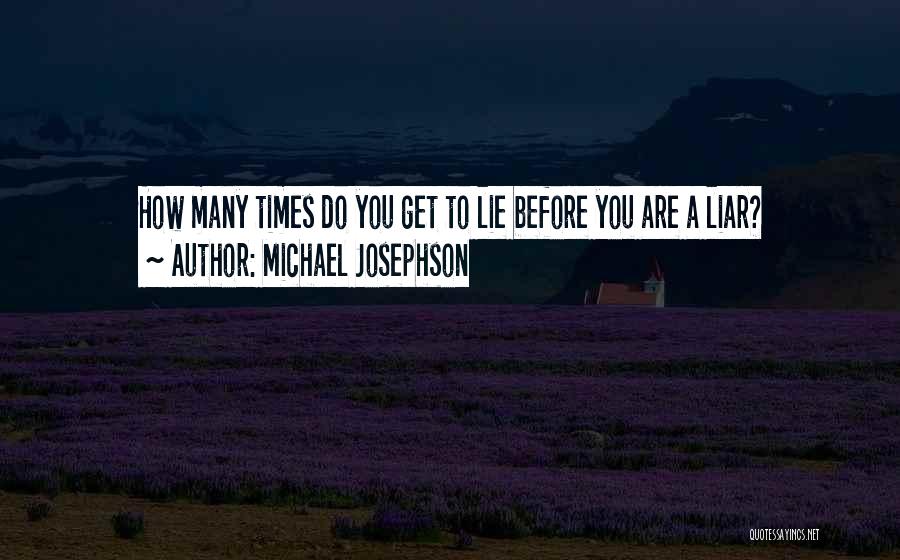 Michael Josephson Quotes: How Many Times Do You Get To Lie Before You Are A Liar?