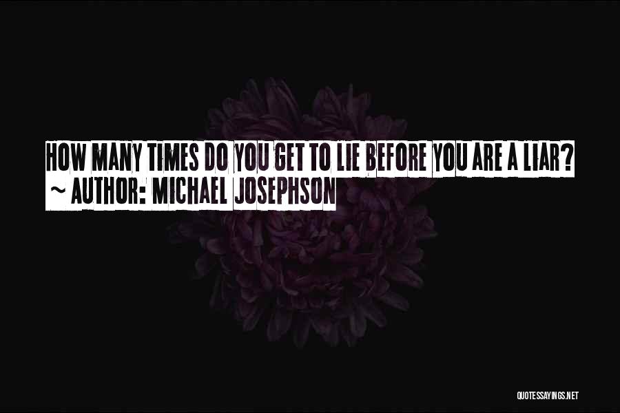 Michael Josephson Quotes: How Many Times Do You Get To Lie Before You Are A Liar?