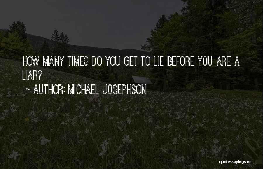 Michael Josephson Quotes: How Many Times Do You Get To Lie Before You Are A Liar?