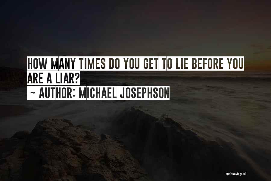 Michael Josephson Quotes: How Many Times Do You Get To Lie Before You Are A Liar?