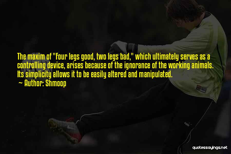 Shmoop Quotes: The Maxim Of Four Legs Good, Two Legs Bad, Which Ultimately Serves As A Controlling Device, Arises Because Of The