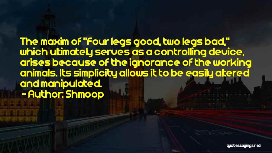 Shmoop Quotes: The Maxim Of Four Legs Good, Two Legs Bad, Which Ultimately Serves As A Controlling Device, Arises Because Of The