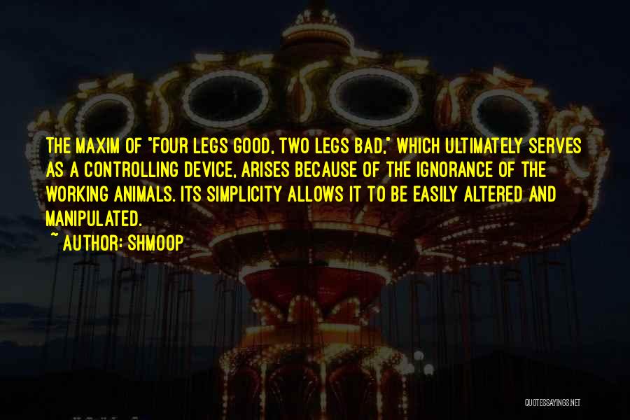 Shmoop Quotes: The Maxim Of Four Legs Good, Two Legs Bad, Which Ultimately Serves As A Controlling Device, Arises Because Of The