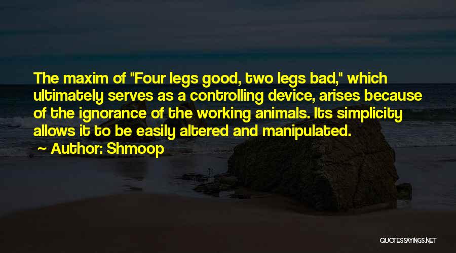 Shmoop Quotes: The Maxim Of Four Legs Good, Two Legs Bad, Which Ultimately Serves As A Controlling Device, Arises Because Of The