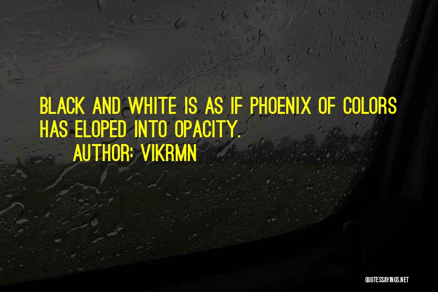 Vikrmn Quotes: Black And White Is As If Phoenix Of Colors Has Eloped Into Opacity.