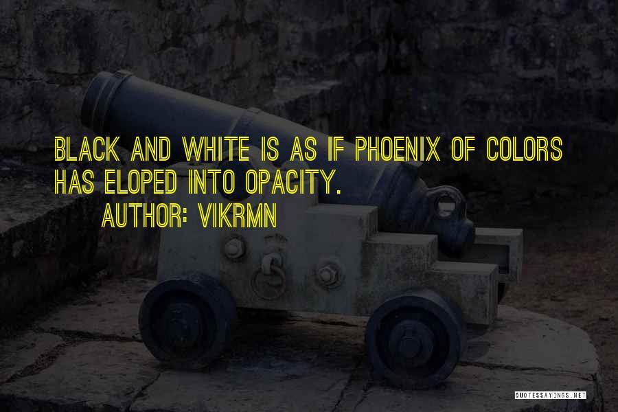 Vikrmn Quotes: Black And White Is As If Phoenix Of Colors Has Eloped Into Opacity.