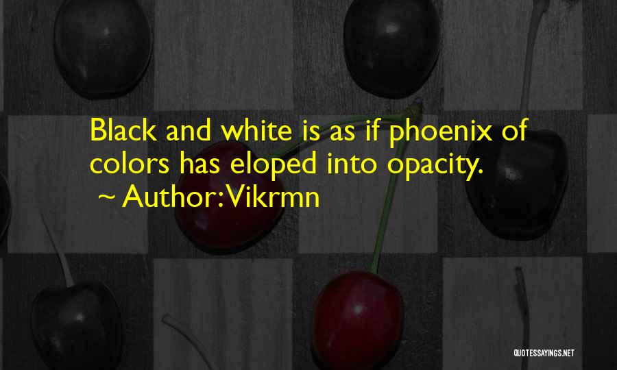 Vikrmn Quotes: Black And White Is As If Phoenix Of Colors Has Eloped Into Opacity.