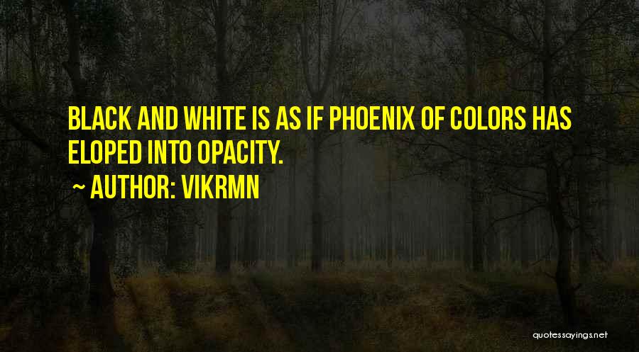 Vikrmn Quotes: Black And White Is As If Phoenix Of Colors Has Eloped Into Opacity.