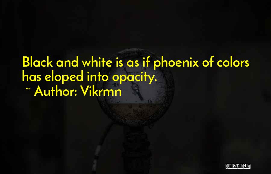 Vikrmn Quotes: Black And White Is As If Phoenix Of Colors Has Eloped Into Opacity.