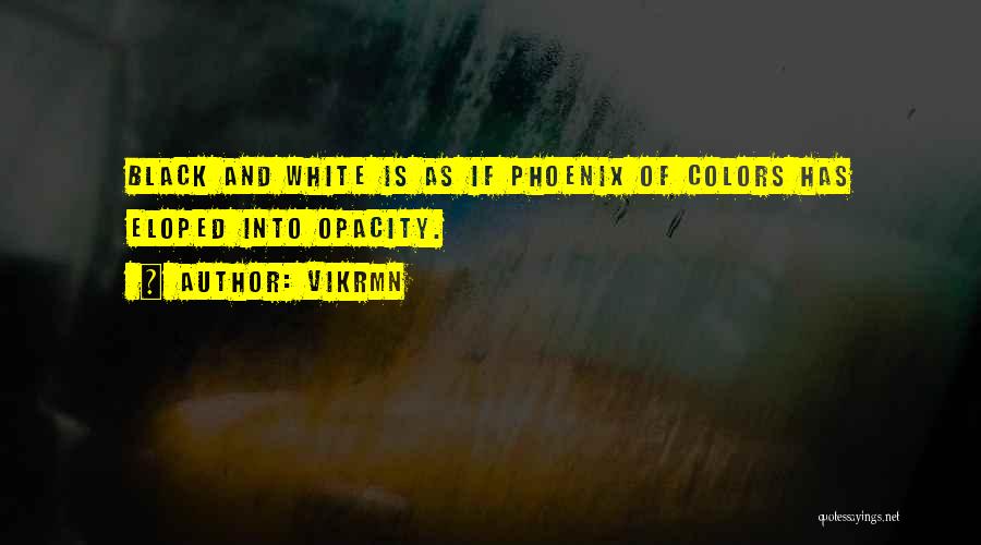 Vikrmn Quotes: Black And White Is As If Phoenix Of Colors Has Eloped Into Opacity.