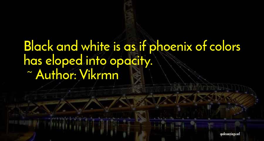 Vikrmn Quotes: Black And White Is As If Phoenix Of Colors Has Eloped Into Opacity.