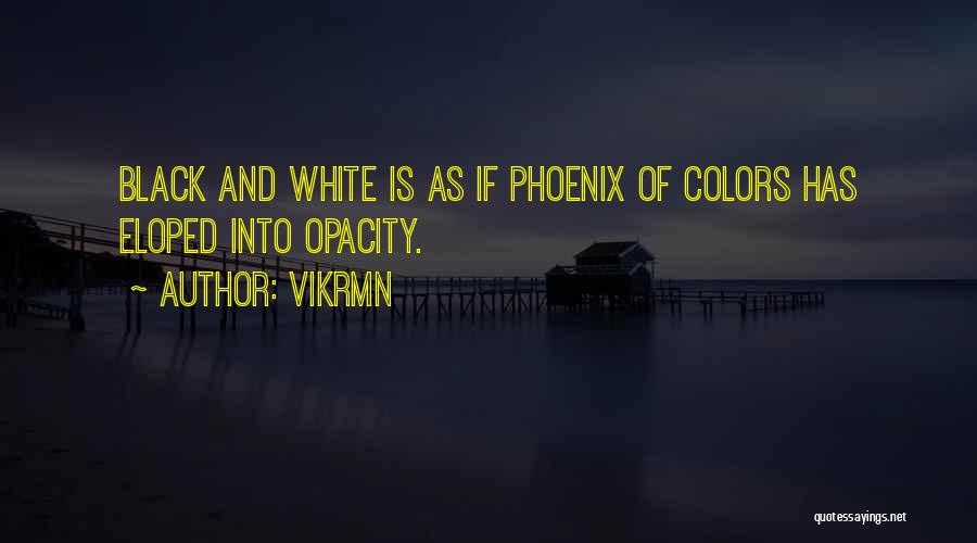 Vikrmn Quotes: Black And White Is As If Phoenix Of Colors Has Eloped Into Opacity.