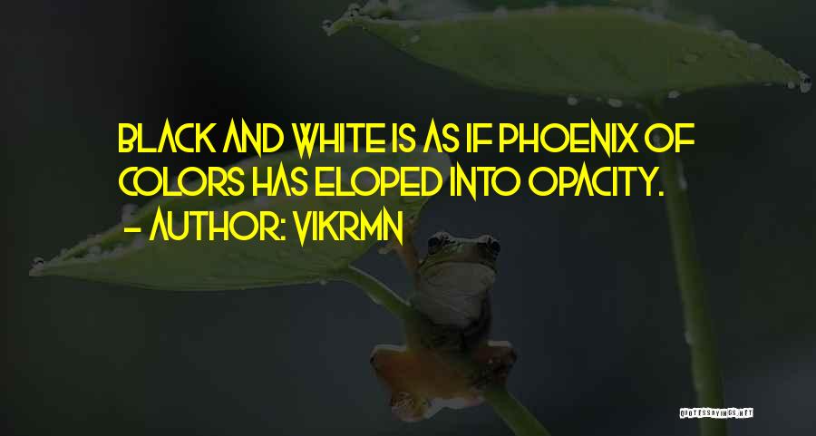 Vikrmn Quotes: Black And White Is As If Phoenix Of Colors Has Eloped Into Opacity.