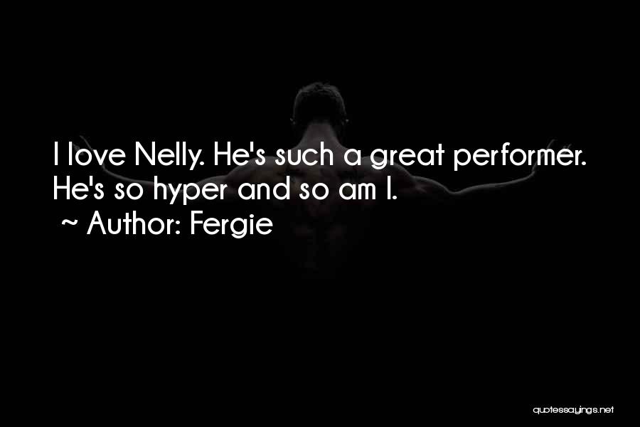 Fergie Quotes: I Love Nelly. He's Such A Great Performer. He's So Hyper And So Am I.