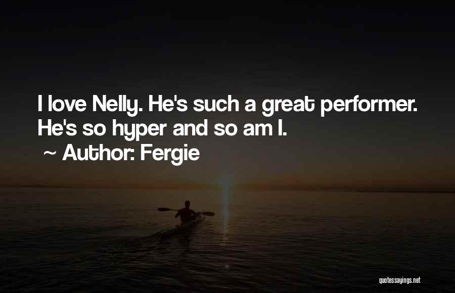 Fergie Quotes: I Love Nelly. He's Such A Great Performer. He's So Hyper And So Am I.