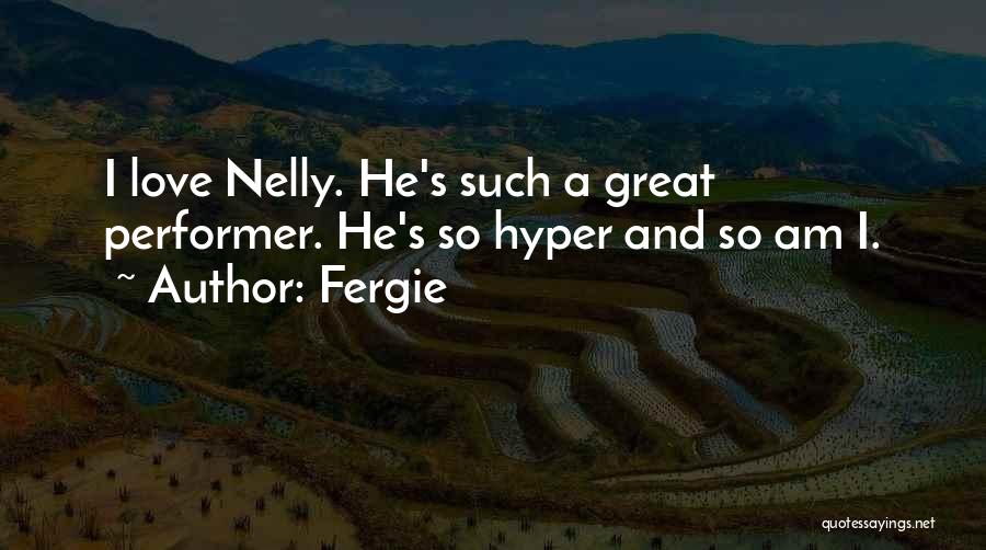 Fergie Quotes: I Love Nelly. He's Such A Great Performer. He's So Hyper And So Am I.