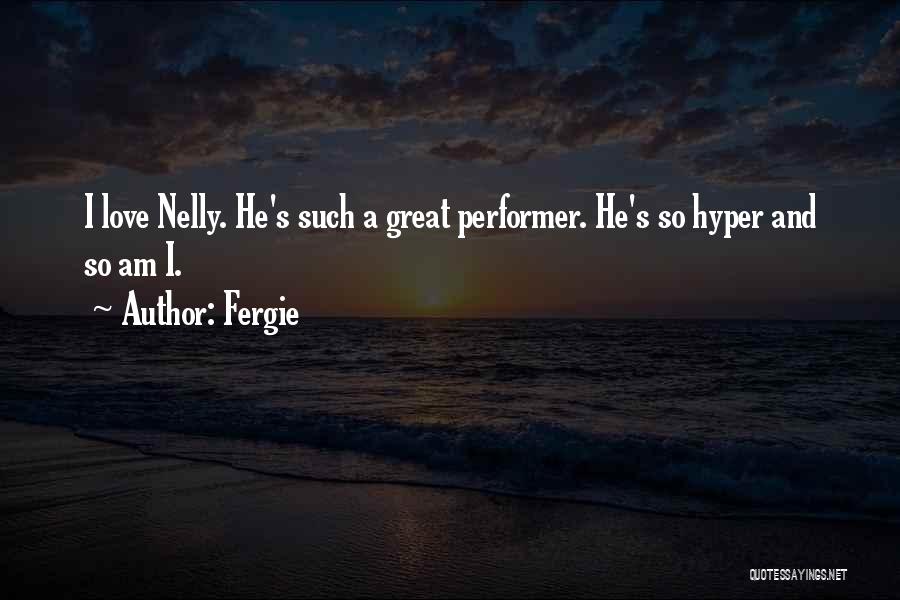 Fergie Quotes: I Love Nelly. He's Such A Great Performer. He's So Hyper And So Am I.