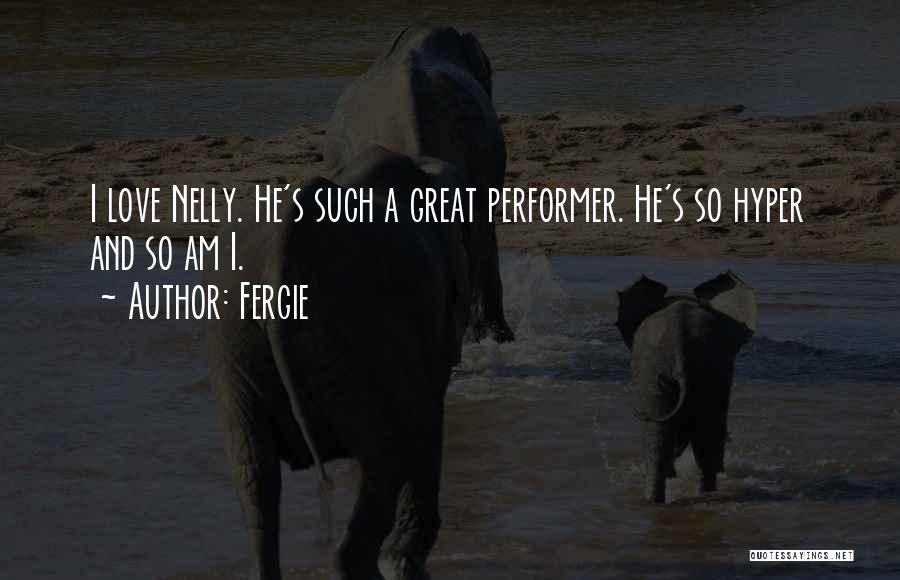 Fergie Quotes: I Love Nelly. He's Such A Great Performer. He's So Hyper And So Am I.