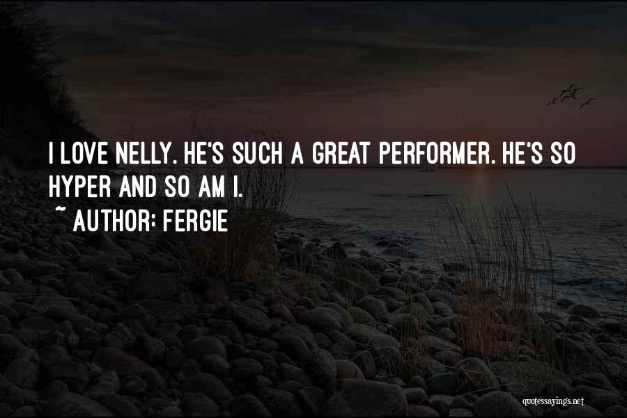 Fergie Quotes: I Love Nelly. He's Such A Great Performer. He's So Hyper And So Am I.