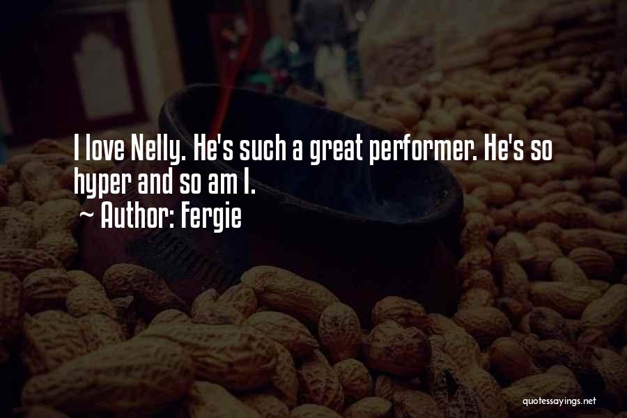 Fergie Quotes: I Love Nelly. He's Such A Great Performer. He's So Hyper And So Am I.