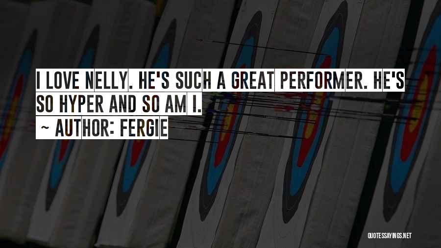 Fergie Quotes: I Love Nelly. He's Such A Great Performer. He's So Hyper And So Am I.