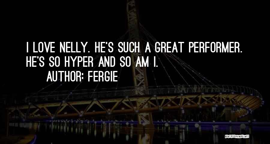 Fergie Quotes: I Love Nelly. He's Such A Great Performer. He's So Hyper And So Am I.