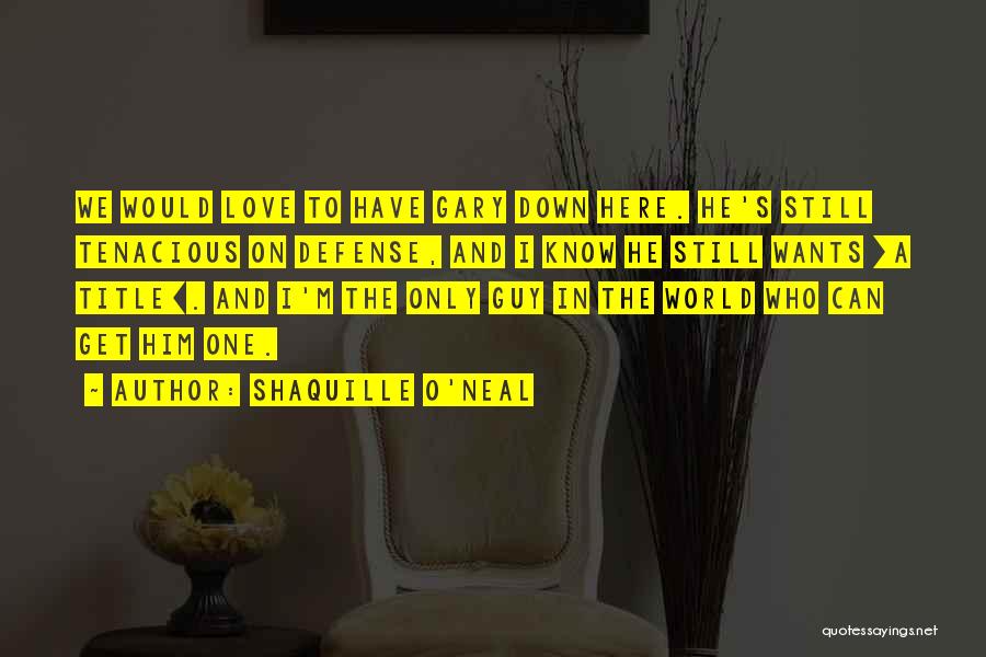 Shaquille O'Neal Quotes: We Would Love To Have Gary Down Here. He's Still Tenacious On Defense, And I Know He Still Wants [a