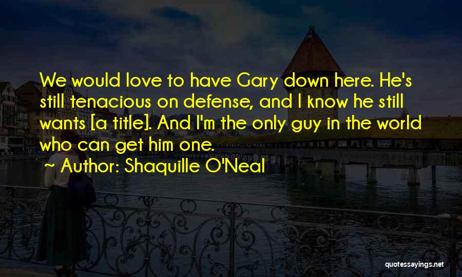 Shaquille O'Neal Quotes: We Would Love To Have Gary Down Here. He's Still Tenacious On Defense, And I Know He Still Wants [a